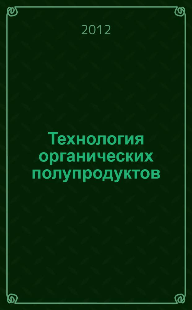 Технология органических полупродуктов : учебное пособие : для студентов специальности 240401 и направления подготовки бакалавров 240100 всех форм обучения