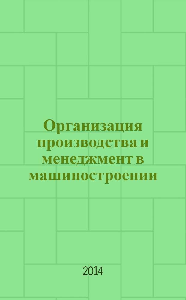 Организация производства и менеджмент в машиностроении : учебное пособие для студентов высших учебных заведений, обучающихся по направлению подготовки "Конструкторско-технологическое обспечение машиностроительных производств"