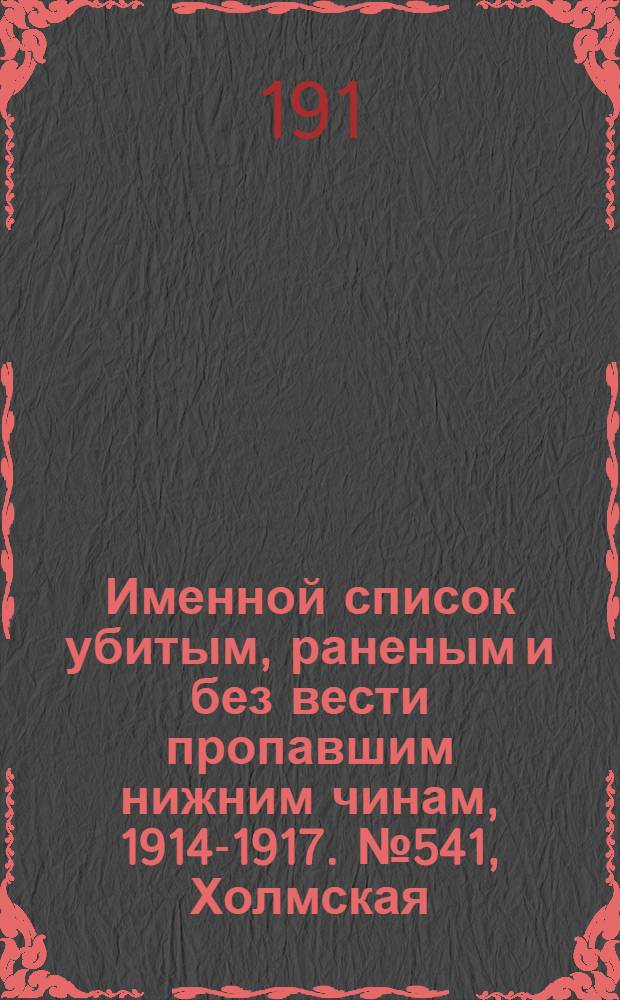 Именной список убитым, раненым и без вести пропавшим нижним чинам, [1914-1917]. № 541, Холмская, Черниговская, Ярославская и Херсонская губернии