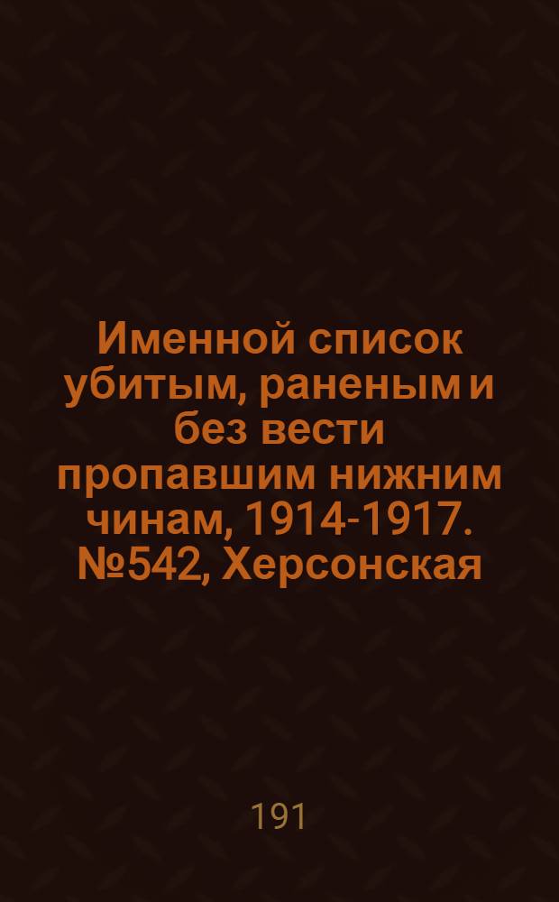 Именной список убитым, раненым и без вести пропавшим нижним чинам, [1914-1917]. № 542, Херсонская, Бессарабская, Витебская и Волынская губернии