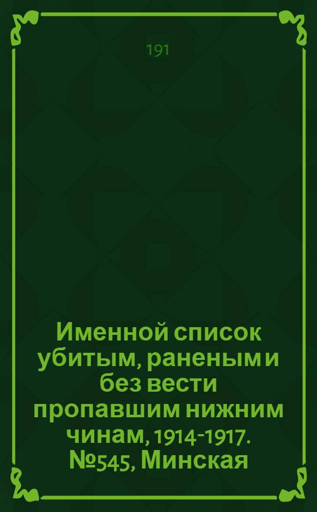 Именной список убитым, раненым и без вести пропавшим нижним чинам, [1914-1917]. № 545, Минская, Нижегородская и Подольская губернии