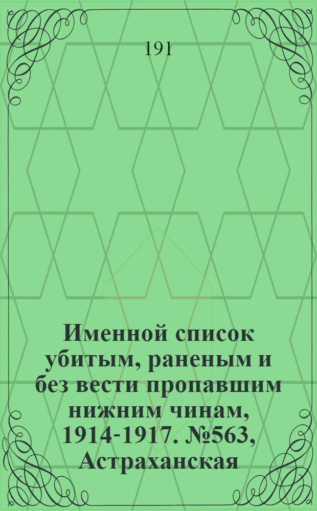 Именной список убитым, раненым и без вести пропавшим нижним чинам, [1914-1917]. № 563, Астраханская, Бакинская, Бессарабская, Варшавская и Виленская губернии