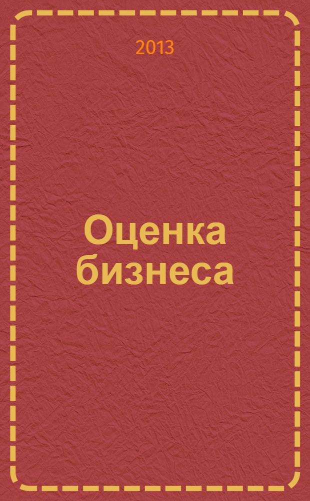 Оценка бизнеса : учебное пособие : для студентов, обучающихся по направлениям бакалавриата 080100 "Экономика", 080200 "Менеджмент" и специальностям 080109 "Бухгалтерский учет, анализ и аудит", 080502 "Экономика и управление на предприятии (по отраслям)", 080507 "Менеджмент организации" всех форм обучения