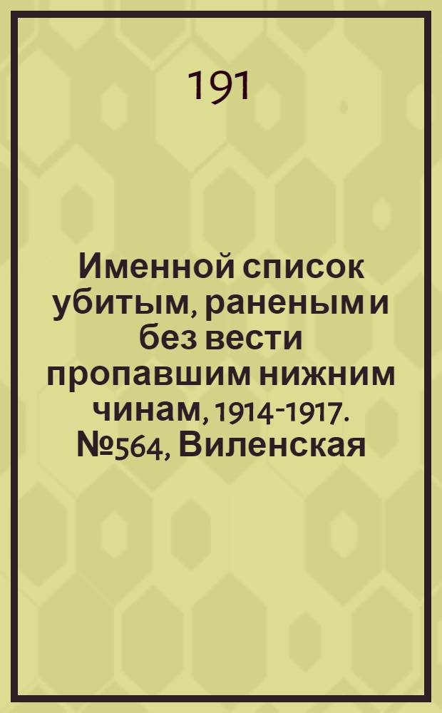 Именной список убитым, раненым и без вести пропавшим нижним чинам, [1914-1917]. № 564, Виленская, Витебская и Владимирская губернии