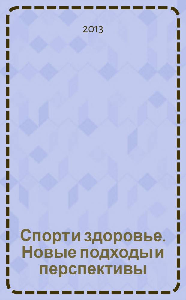 Спорт и здоровье. Новые подходы и перспективы : II Всероссийская научная Интернет-конференция с международным участием, Казань, 12 ноября 2013 года : материалы конференции