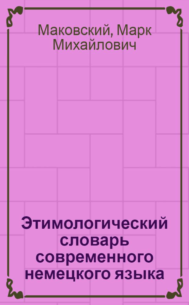 Этимологический словарь современного немецкого языка : Слово в зеркале человеч. культуры