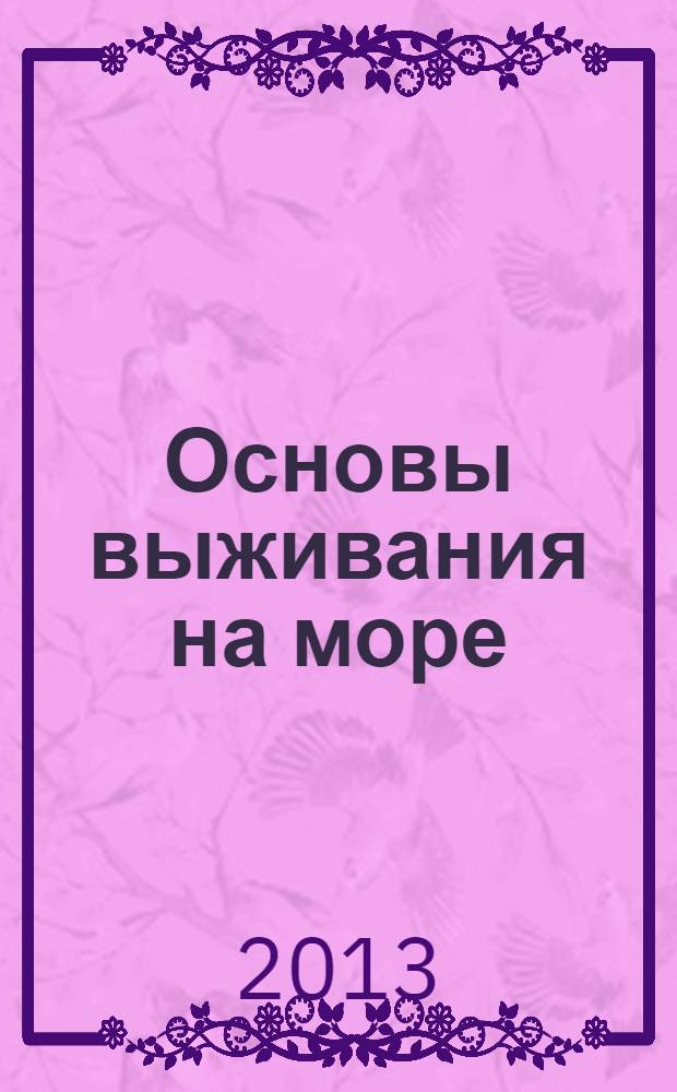 Основы выживания на море : учебное пособие : для курсантов (студентов) 1-го курса по специальности 180403.65 "Судовождение"