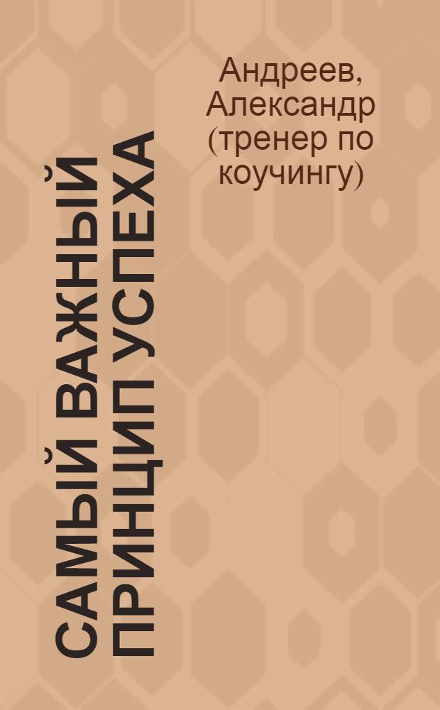 Самый важный принцип успеха : практическое руководство