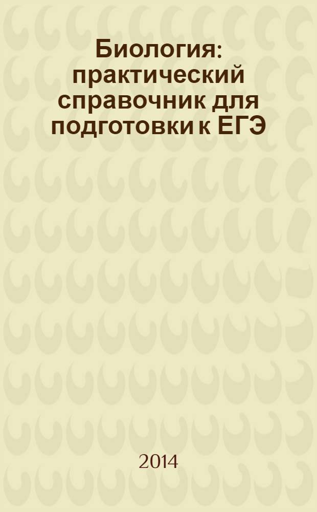 Биология : практический справочник для подготовки к ЕГЭ : 10-11 классы