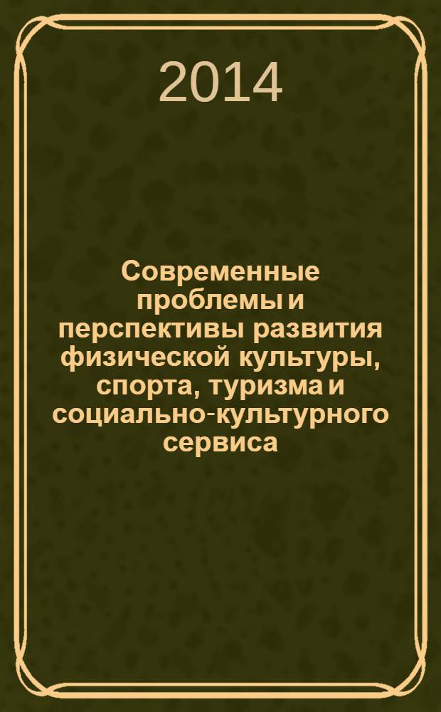 Современные проблемы и перспективы развития физической культуры, спорта, туризма и социально-культурного сервиса : материалы II всероссийской (с международным участием) научно-практической конференции, 27-28 февраля 2014 года