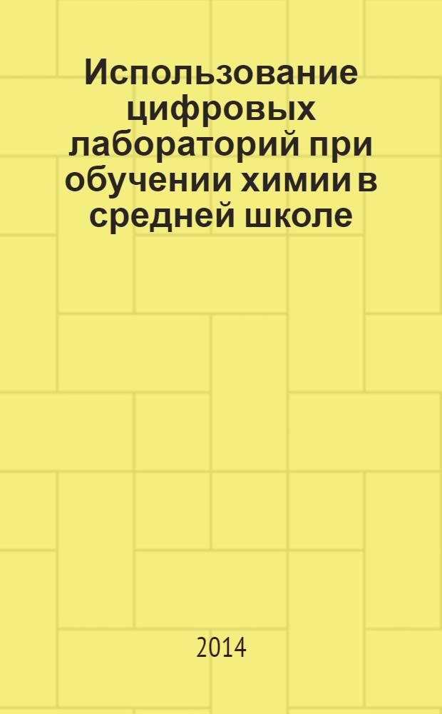 Использование цифровых лабораторий при обучении химии в средней школе : пособие для методистов, учителей химии и студентов вузов химических специальностей