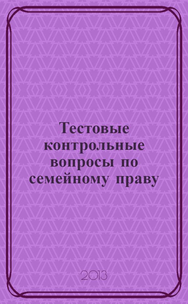 Тестовые контрольные вопросы по семейному праву : учебное пособие