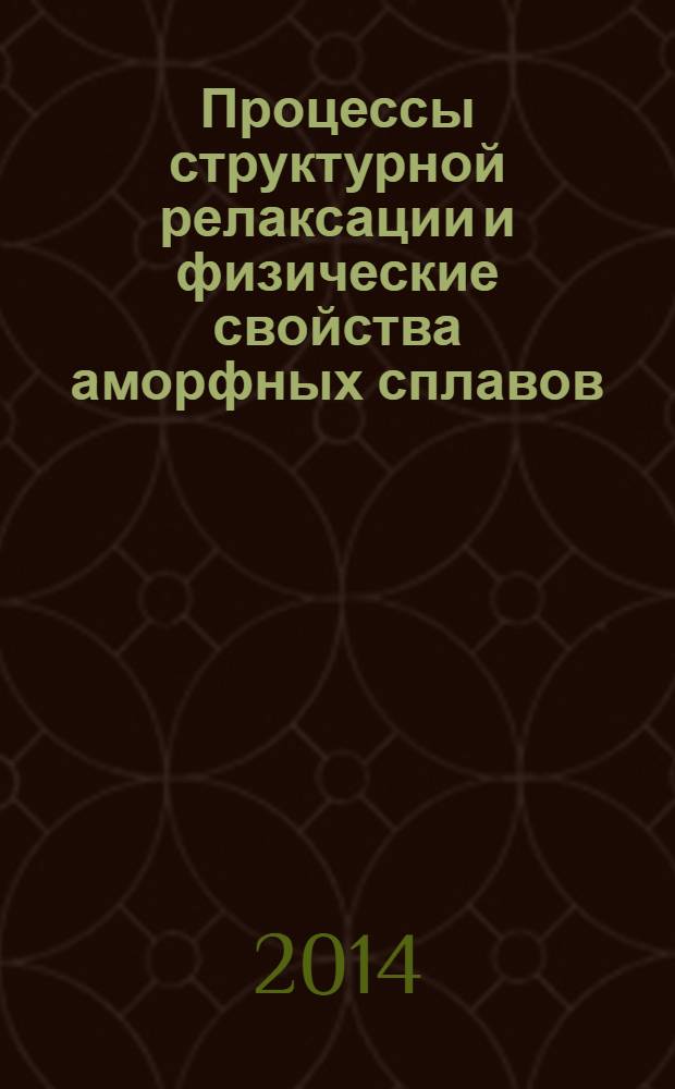 Процессы структурной релаксации и физические свойства аморфных сплавов : [в 2 т.]. Т. 1