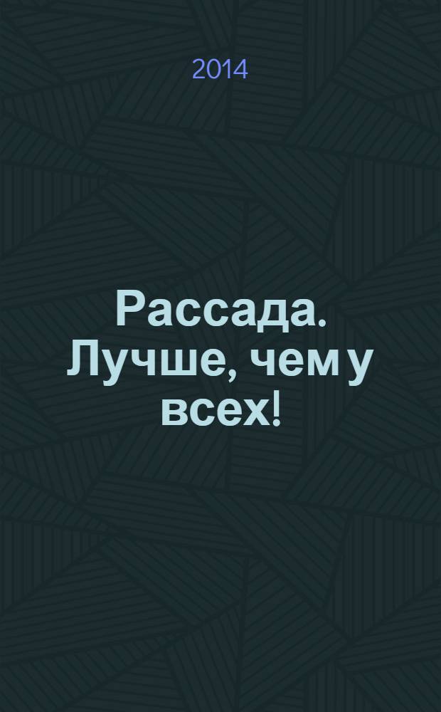 Рассада. Лучше, чем у всех! : секреты, хитрости, подсказки умного садовода : лунный календарь самый удобный и полезный