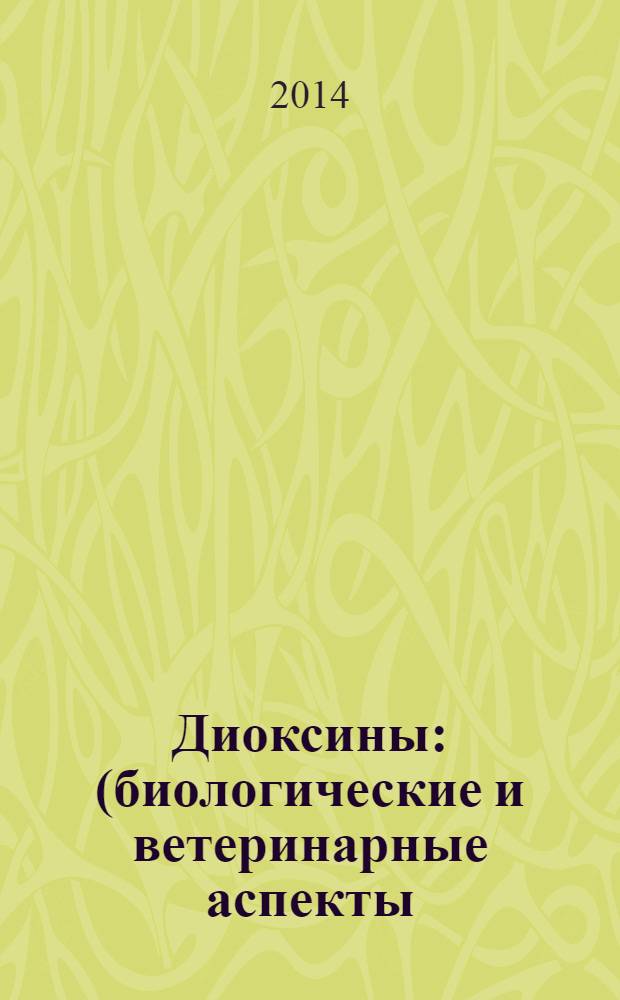 Диоксины : (биологические и ветеринарные аспекты) : монография