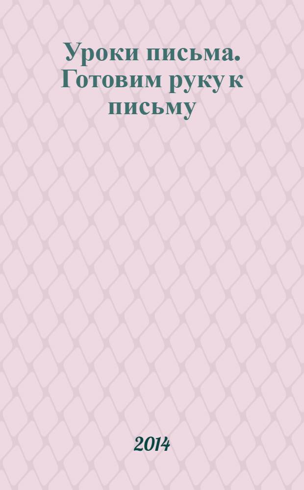 Уроки письма. Готовим руку к письму : прописи и задания