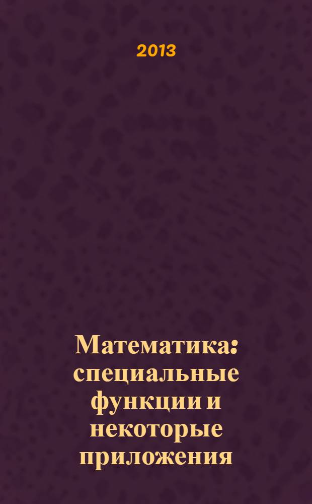Математика: специальные функции и некоторые приложения : учебное пособие