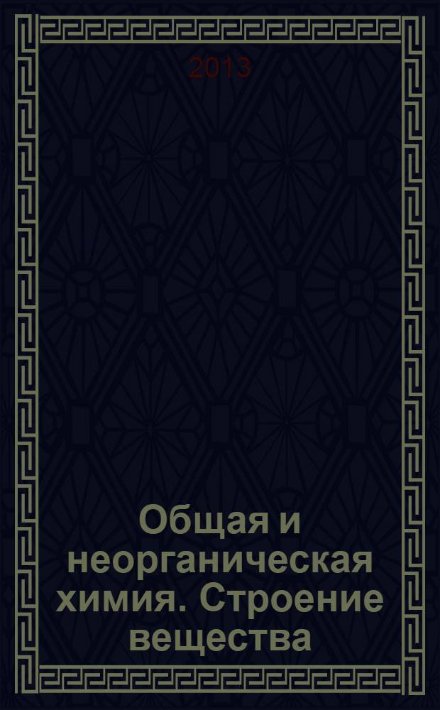 Общая и неорганическая химия. Строение вещества : учебное пособие для самостоятельной работы студентов 1 курса химических направлений очной формы обучения
