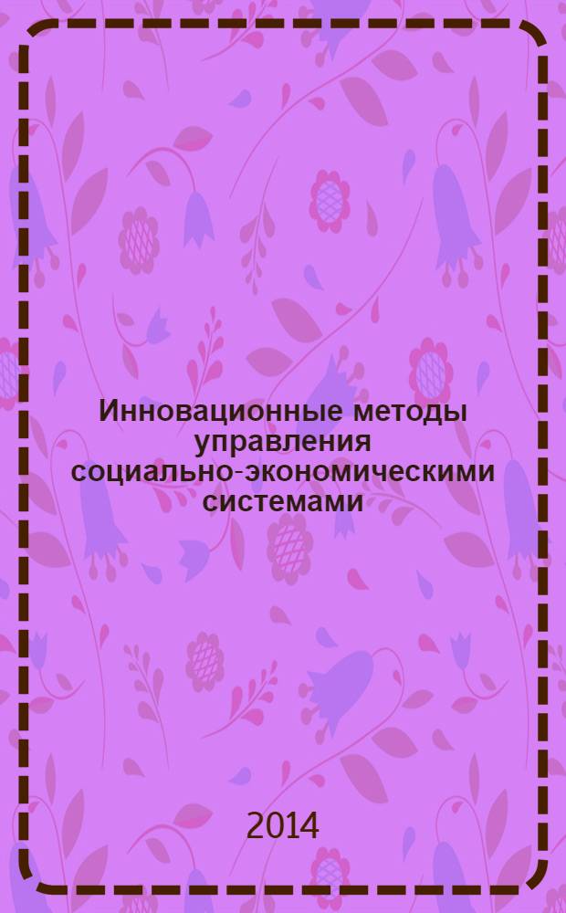 Инновационные методы управления социально-экономическими системами : учебное пособие : учебное пособие для студентов высших учебных заведений, обучающихся по экономическим специальностям и направлениям