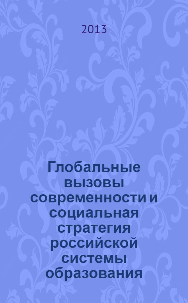 Глобальные вызовы современности и социальная стратегия российской системы образования : материалы международной научной конференции, 17-18 декабря 2013 года