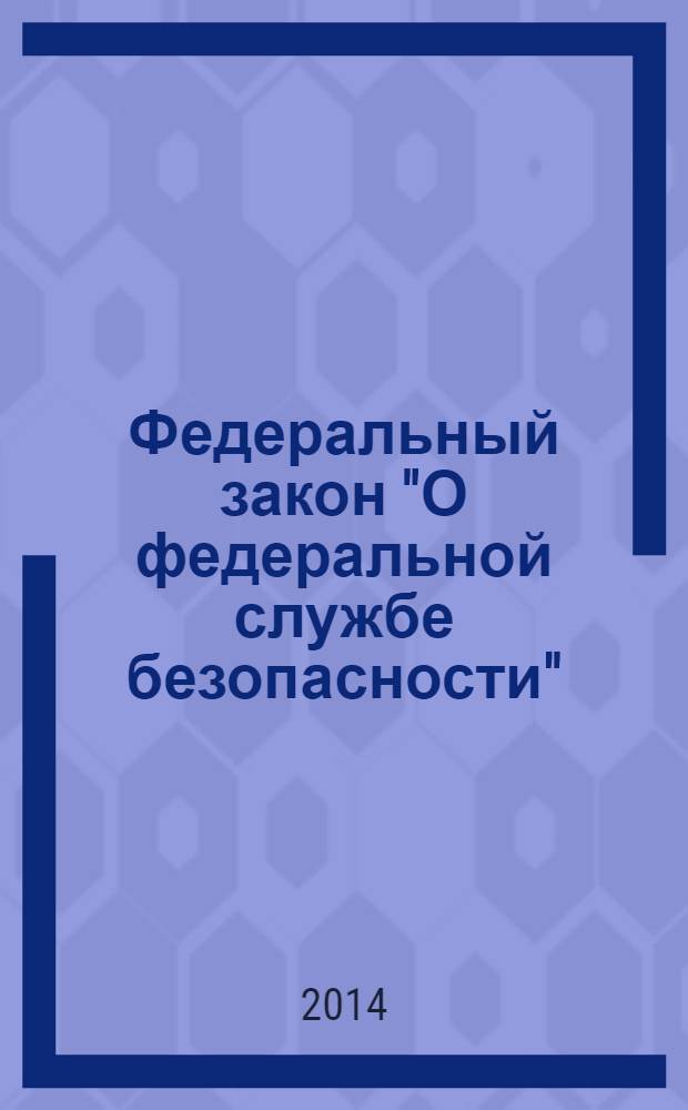Федеральный закон "О федеральной службе безопасности" : от 3 апреля 1995 года № 40-Ф3 : (в ред. федеральных законов от 30.12.1999 № 226-Ф3 ... от 21.12.2013 № 369-Ф3)