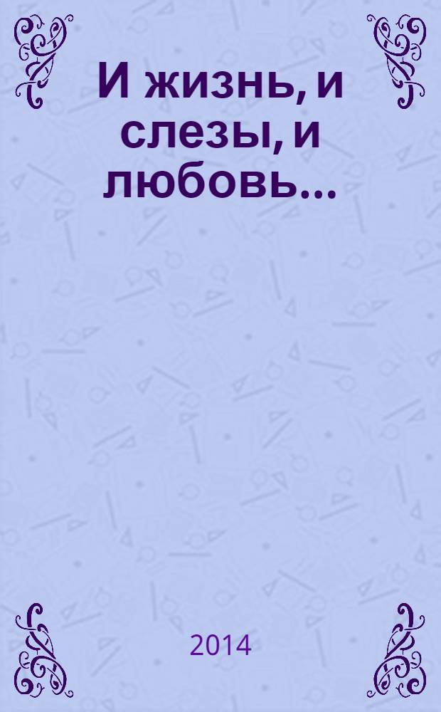 И жизнь, и слезы, и любовь... : семейная хроника