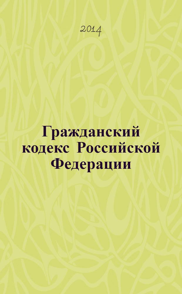 Гражданский кодекс Российской Федерации : части первая, вторая, третья и четвертая : официальный текст : по состоянию на 1 апреля 2014 г.
