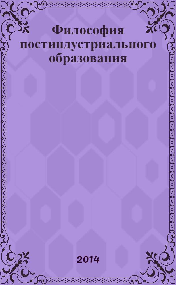 Философия постиндустриального образования : (профессиональная переподготовка) : учебное пособие