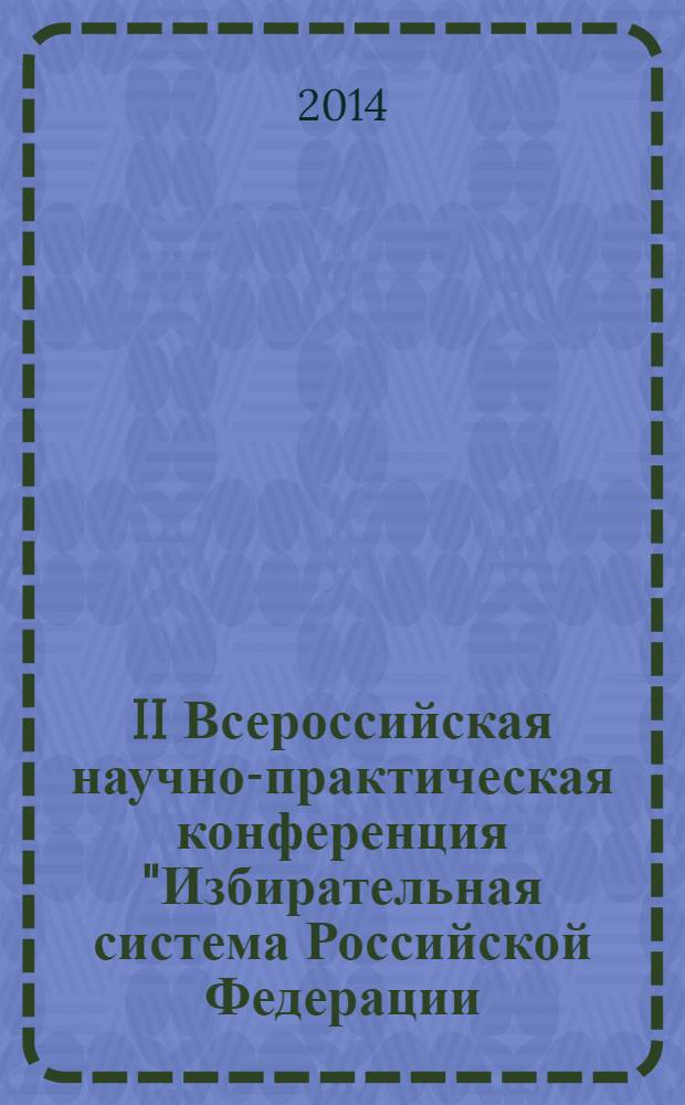 II Всероссийская научно-практическая конференция "Избирательная система Российской Федерации: ХХ лет становления и развития. Современное состояние и перспектива" : сборник выступлений