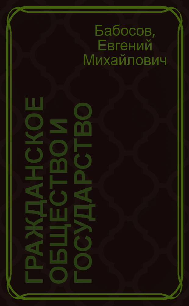 Гражданское общество и государство : (очерки теории и практики взаимодействия)