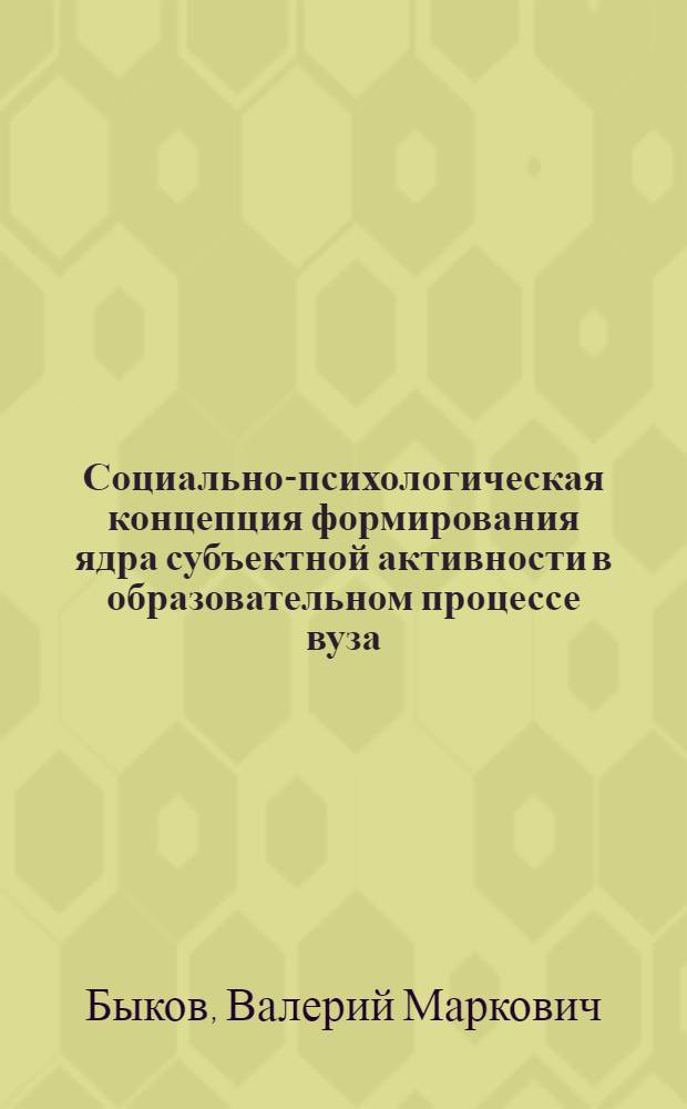 Социально-психологическая концепция формирования ядра субъектной активности в образовательном процессе вуза : монография