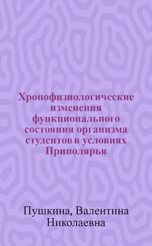 Хронофизиологические изменения функционального состояния организма студентов в условиях Приполярья : автореф. на соиск. уч. степ. д. б. н. : специальность 03.03.01 <Физиология>