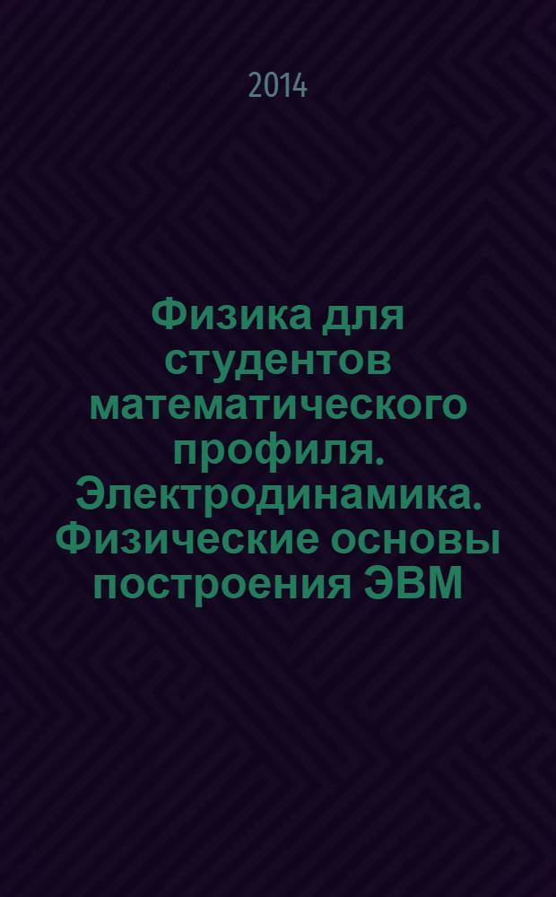 Физика для студентов математического профиля. Электродинамика. Физические основы построения ЭВМ : учебное пособие : для студентов по специальности 010400.62 "Прикладная математика"