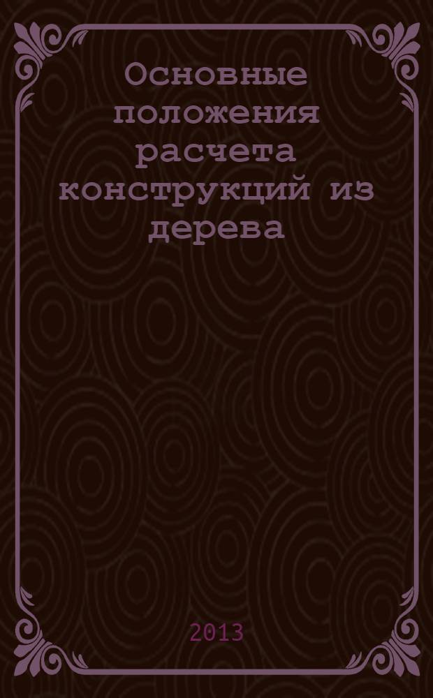 Основные положения расчета конструкций из дерева : учебное пособие : для студентов направления 270800 "Строительство" профиля подготовки "Промышленное и гражданское строительство"