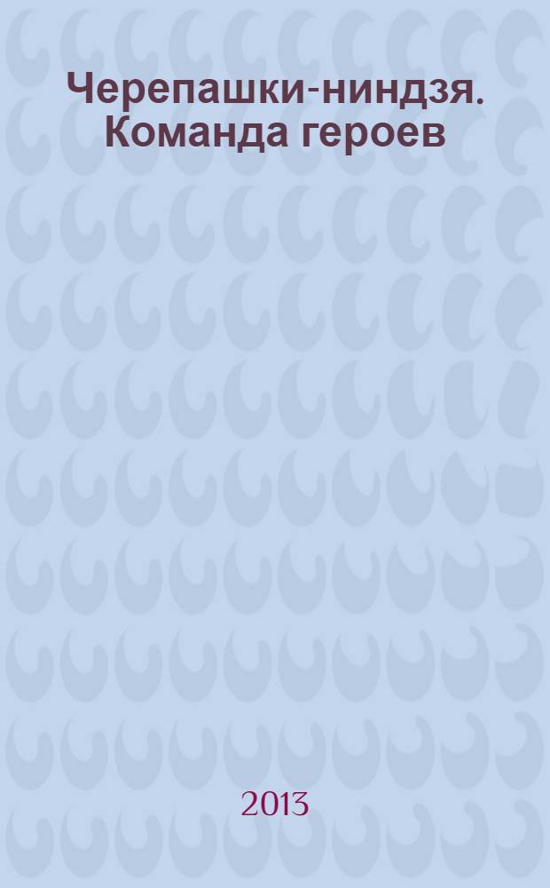 Черепашки-ниндзя. Команда героев: факты о героях, истории, задания + 16 цветных наклеек