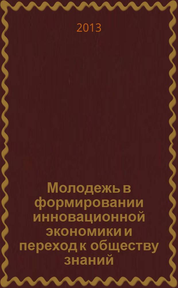 Молодежь в формировании инновационной экономики и переход к обществу знаний = Youth in the formation of the innovation economy and transition to the knowledge society : материалы Второй международной научно-практической конференции, Россия, г. Нальчик, 23-25 октября 2013 г