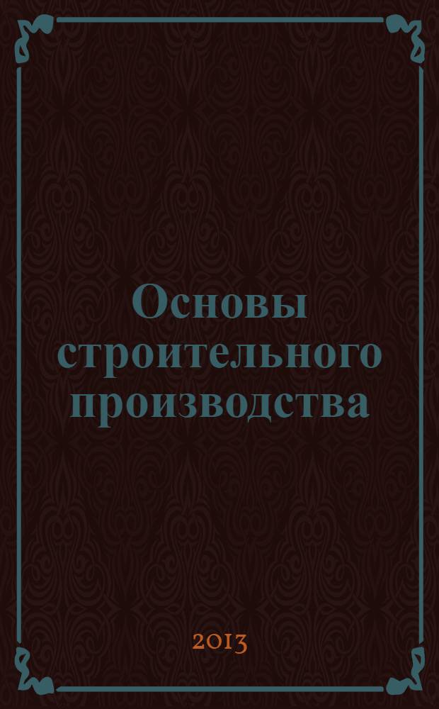 Основы строительного производства : учебное пособие для студентов вузов, обучающихся по направлению "Градостроительство" 270900, "Архитектура" 270100