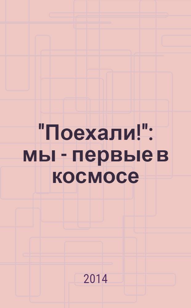 "Поехали!" : мы - первые в космосе : к 80-летию первого космонавта