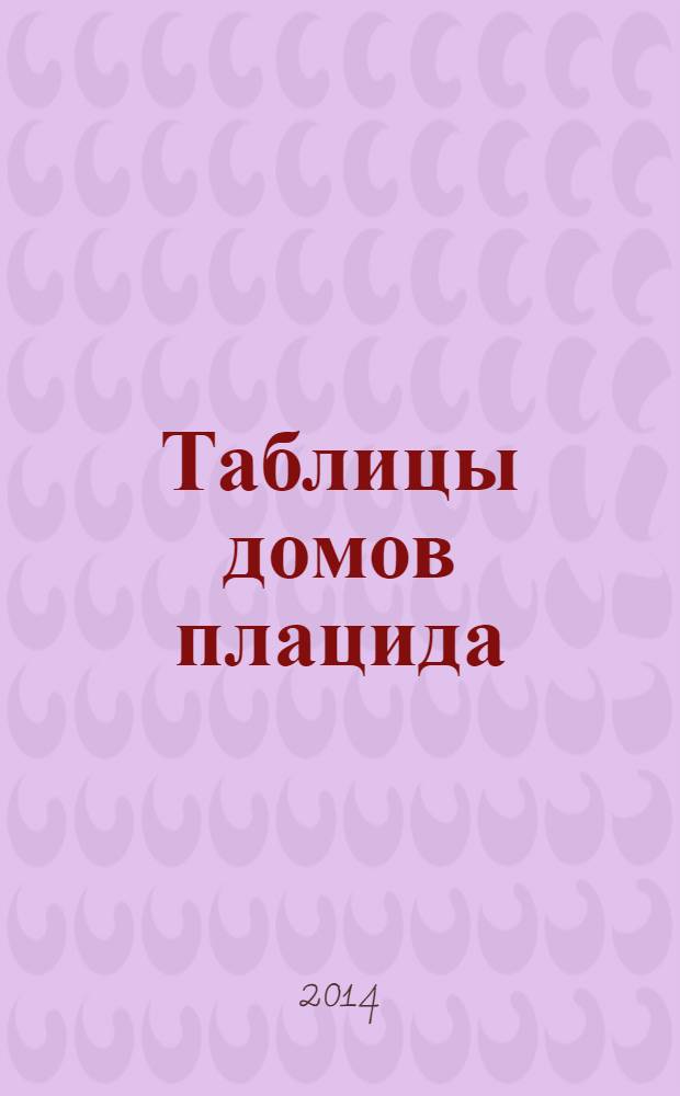 Таблицы домов плацида : руководство по вычислению куспидов домов