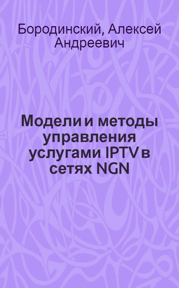 Модели и методы управления услугами IPTV в сетях NGN : автореф. на соиск. уч. степ. к. т. н. : специальность 05.12.13 <Системы, сети и устройства телекоммуникаций>