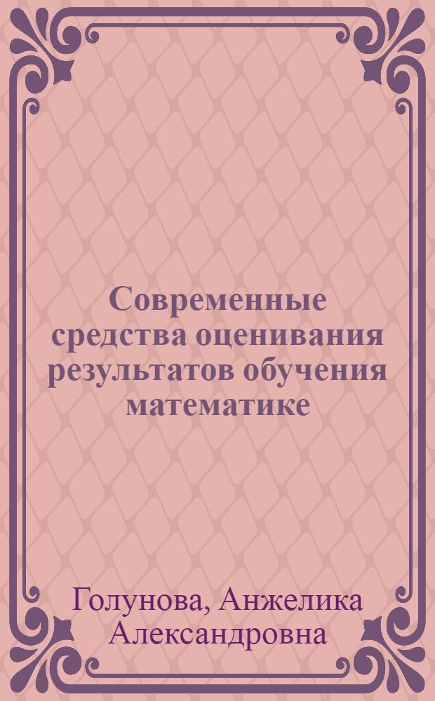 Современные средства оценивания результатов обучения математике : учебно-методическое пособие : для студентов физико-математического факультета квалификации "Бакалавр" (профиль "Математика", направление подготовки "Педагогическое образование")