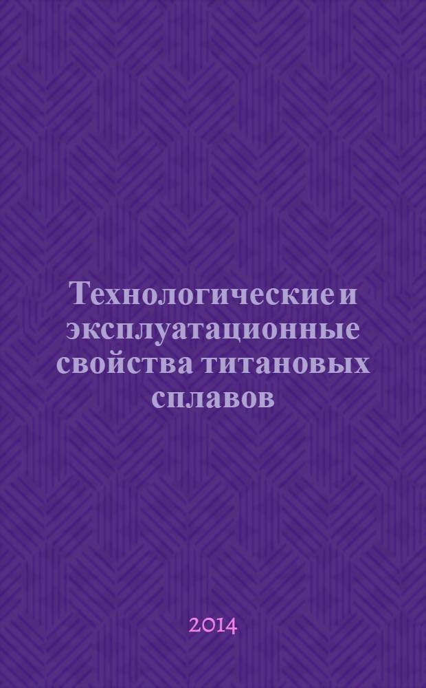 Технологические и эксплуатационные свойства титановых сплавов : учебное пособие для студентов высших учебных заведений, обучающихся по направлению "Металлургия"