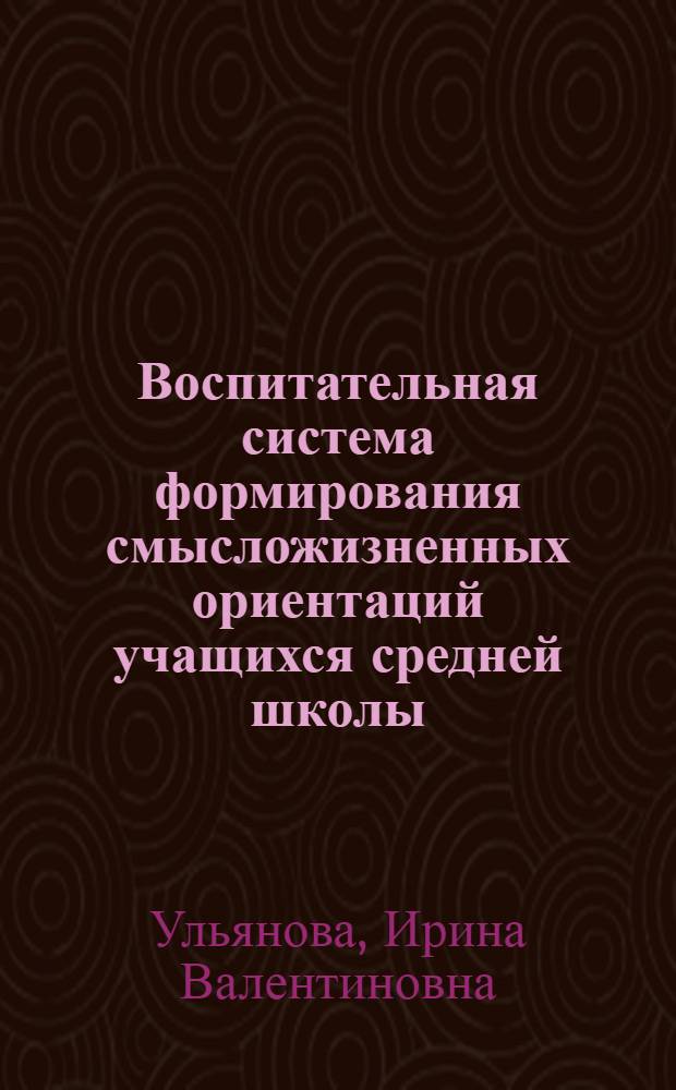 Воспитательная система формирования смысложизненных ориентаций учащихся средней школы : автореф. на соиск. уч. степ. д. п. н. : специальность 13.00.01 <Общая педагогика, история педагогики и образования>