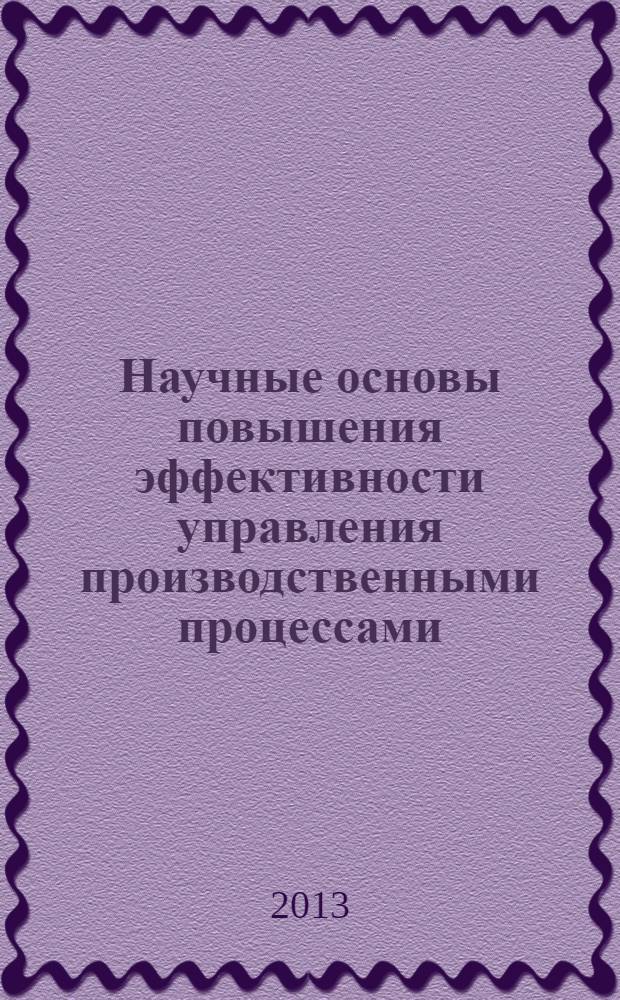 Научные основы повышения эффективности управления производственными процессами : монография
