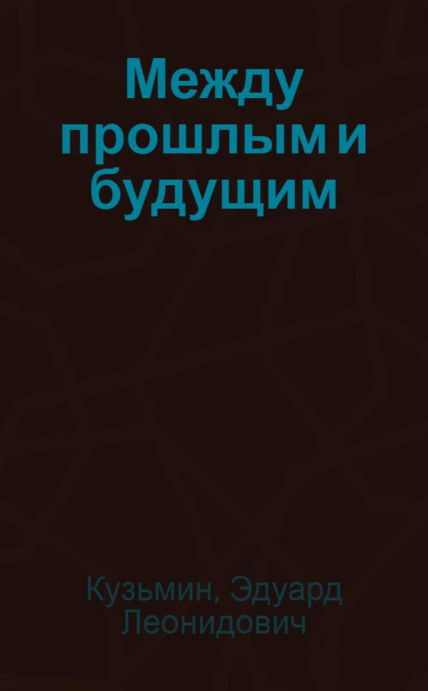 Между прошлым и будущим : впечатления о жизни : воспоминания