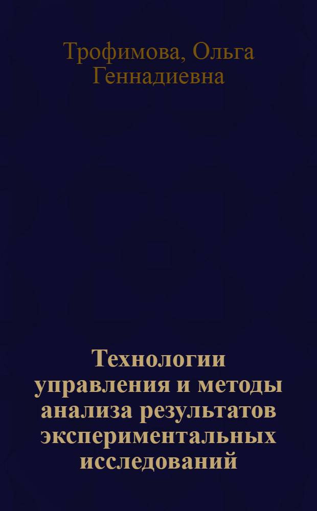 Технологии управления и методы анализа результатов экспериментальных исследований : учебно-методическое пособие для студентов, обучающихся по программе магистратуры по направлению подготовки 220400 "Управление в технических системах"