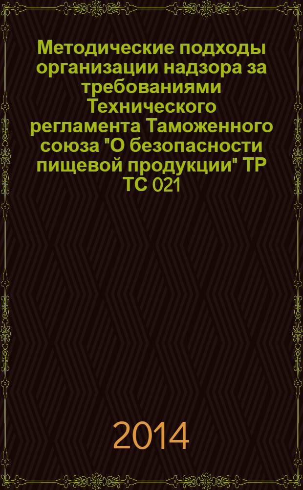 Методические подходы организации надзора за требованиями Технического регламента Таможенного союза "О безопасности пищевой продукции" ТР ТС 021/2011 : методические рекомендации