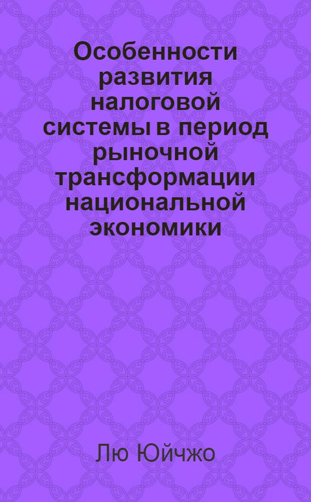 Особенности развития налоговой системы в период рыночной трансформации национальной экономики : автореф. на соиск. уч. степ. к. э. н. : специальность 08.00.10 <Финансы, денежное обращение и кредит>