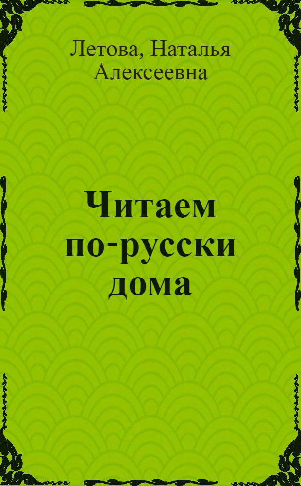 Читаем по-русски дома : учебно-методическое пособие : для самостоятельной работы студентов-иностранцев продвинутого этапа обучения