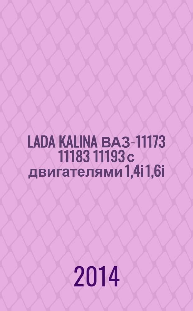 LADA KALINA ВАЗ-11173 11183 11193 с двигателями 1,4i 1,6i : устройство, обслуживание, диагностика, ремонт : иллюстрированное руководство